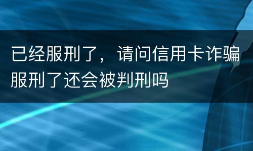 已经服刑了，请问信用卡诈骗服刑了还会被判刑吗