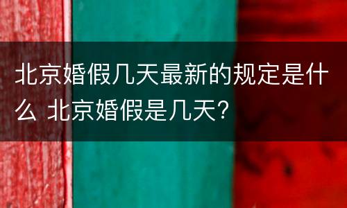 北京婚假几天最新的规定是什么 北京婚假是几天?