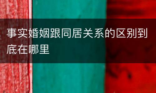 事实婚姻跟同居关系的区别到底在哪里