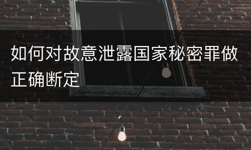 如何对故意泄露国家秘密罪做正确断定
