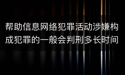 帮助信息网络犯罪活动涉嫌构成犯罪的一般会判刑多长时间