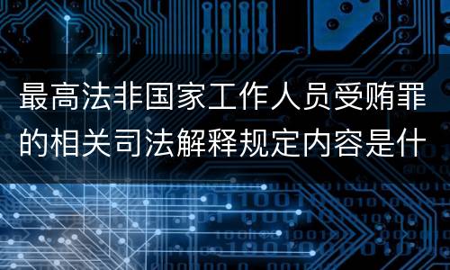 最高法非国家工作人员受贿罪的相关司法解释规定内容是什么