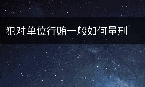 犯对单位行贿一般如何量刑