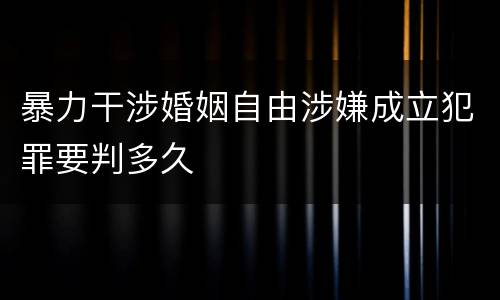 暴力干涉婚姻自由涉嫌成立犯罪要判多久