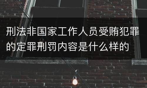 刑法非国家工作人员受贿犯罪的定罪刑罚内容是什么样的