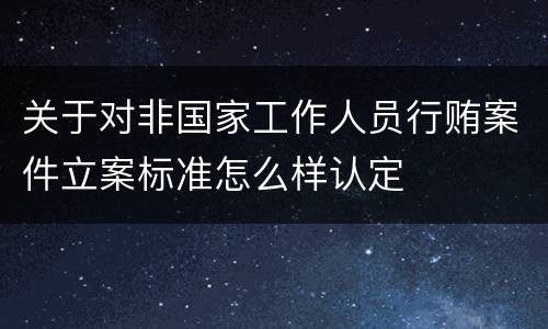 关于对非国家工作人员行贿案件立案标准怎么样认定