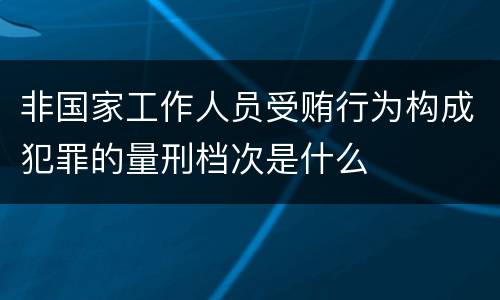 非国家工作人员受贿行为构成犯罪的量刑档次是什么