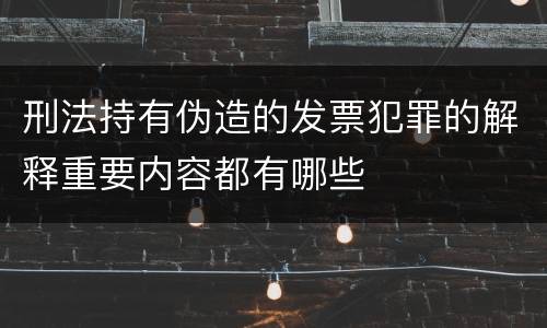 刑法持有伪造的发票犯罪的解释重要内容都有哪些