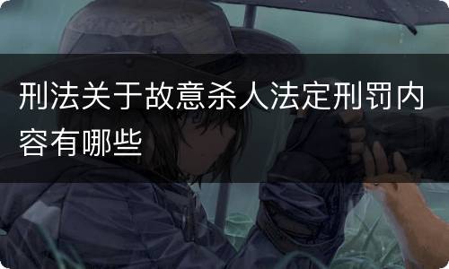 刑法关于故意杀人法定刑罚内容有哪些