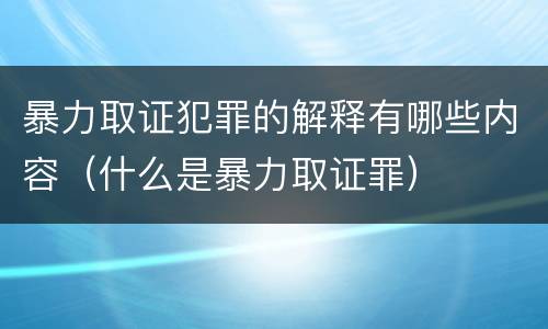 暴力取证犯罪的解释有哪些内容（什么是暴力取证罪）