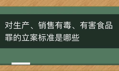 对生产、销售有毒、有害食品罪的立案标准是哪些