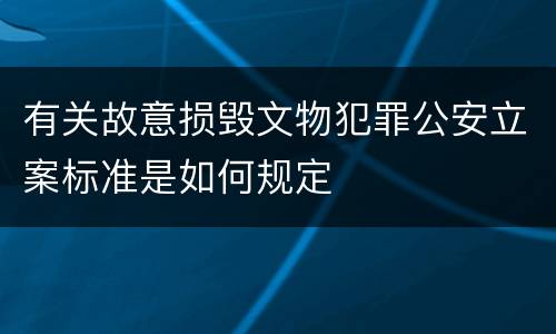 有关故意损毁文物犯罪公安立案标准是如何规定