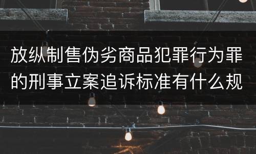 放纵制售伪劣商品犯罪行为罪的刑事立案追诉标准有什么规定