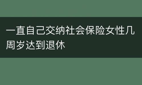 一直自己交纳社会保险女性几周岁达到退休