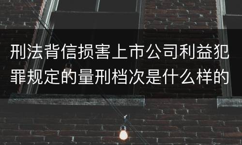 刑法背信损害上市公司利益犯罪规定的量刑档次是什么样的