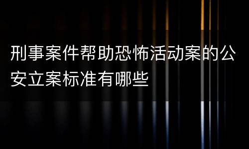 刑事案件帮助恐怖活动案的公安立案标准有哪些