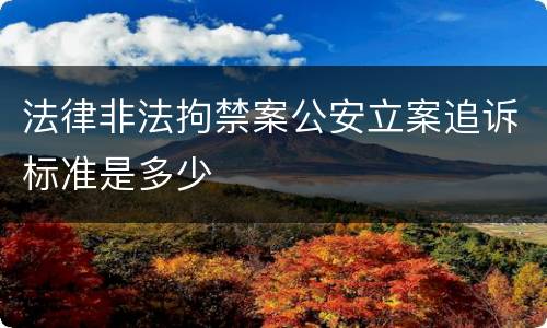 法律非法拘禁案公安立案追诉标准是多少
