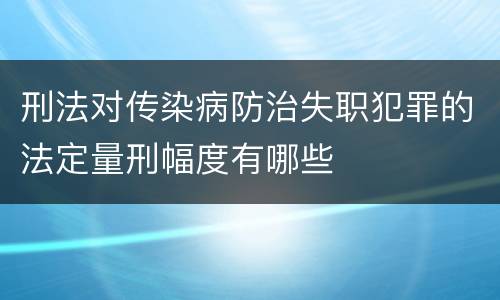 刑法对传染病防治失职犯罪的法定量刑幅度有哪些