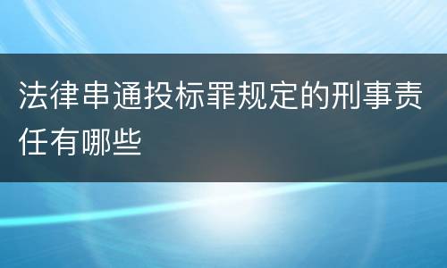 法律串通投标罪规定的刑事责任有哪些