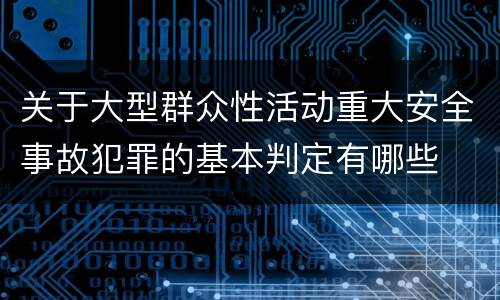 关于大型群众性活动重大安全事故犯罪的基本判定有哪些