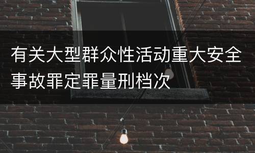 有关大型群众性活动重大安全事故罪定罪量刑档次
