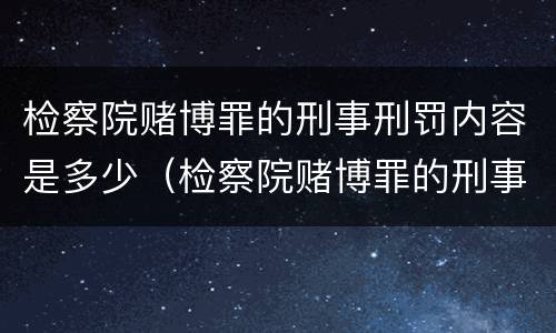 检察院赌博罪的刑事刑罚内容是多少（检察院赌博罪的刑事刑罚内容是多少年）
