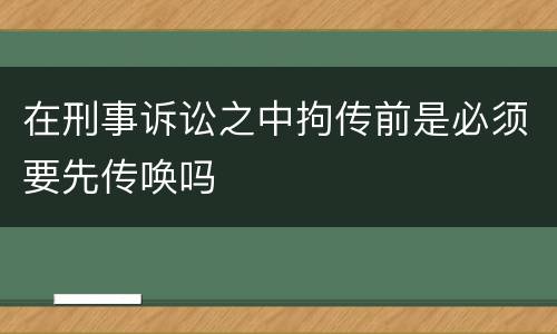 在刑事诉讼之中拘传前是必须要先传唤吗