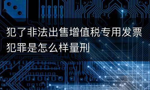 犯了非法出售增值税专用发票犯罪是怎么样量刑