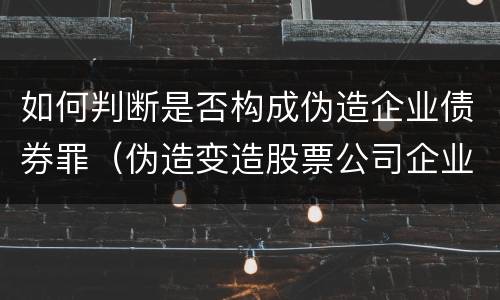 如何判断是否构成伪造企业债券罪（伪造变造股票公司企业债券罪）