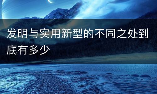 发明与实用新型的不同之处到底有多少