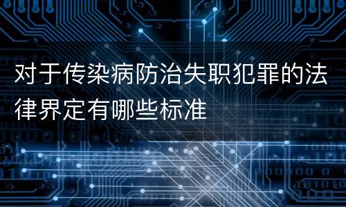 对于传染病防治失职犯罪的法律界定有哪些标准