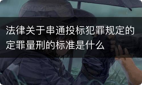 法律关于串通投标犯罪规定的定罪量刑的标准是什么