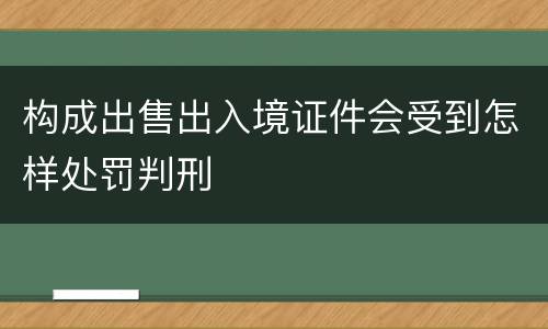 构成出售出入境证件会受到怎样处罚判刑