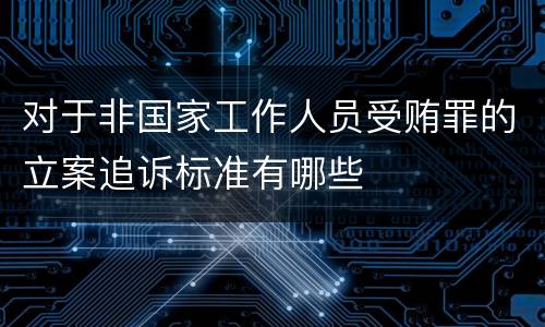 对于非国家工作人员受贿罪的立案追诉标准有哪些