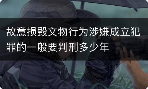 故意损毁文物行为涉嫌成立犯罪的一般要判刑多少年