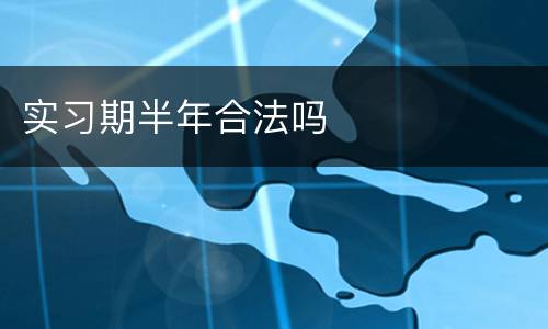 实习期半年合法吗