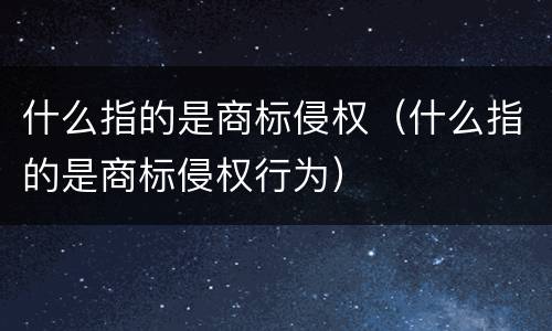 什么指的是商标侵权（什么指的是商标侵权行为）