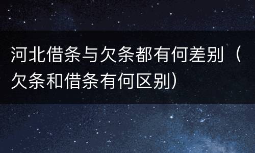 河北借条与欠条都有何差别（欠条和借条有何区别）