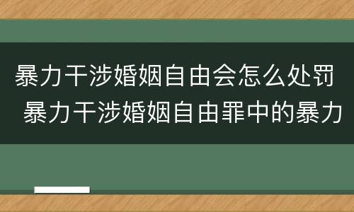暴力干涉婚姻自由会怎么处罚 暴力干涉婚姻自由罪中的暴力