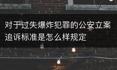 对于过失爆炸犯罪的公安立案追诉标准是怎么样规定