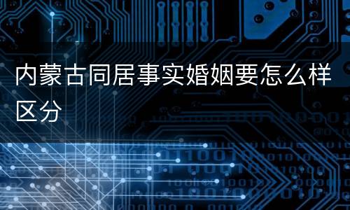 内蒙古同居事实婚姻要怎么样区分