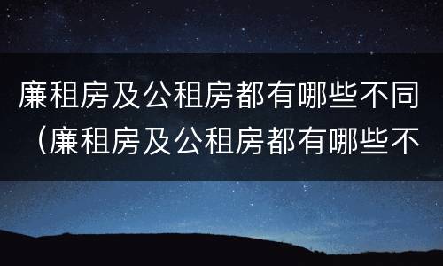 廉租房及公租房都有哪些不同（廉租房及公租房都有哪些不同的地方）