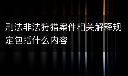 刑法非法狩猎案件相关解释规定包括什么内容