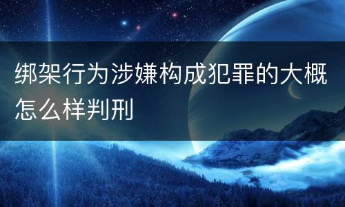 绑架行为涉嫌构成犯罪的大概怎么样判刑