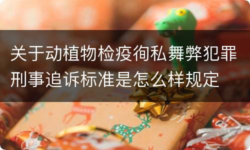 关于动植物检疫徇私舞弊犯罪刑事追诉标准是怎么样规定