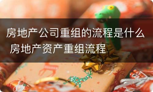 房地产公司重组的流程是什么 房地产资产重组流程
