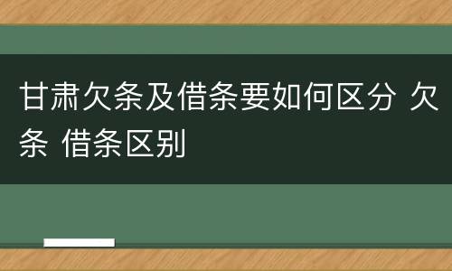 甘肃欠条及借条要如何区分 欠条 借条区别