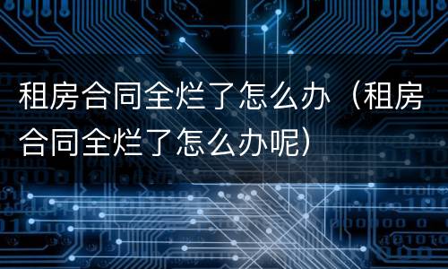 租房合同全烂了怎么办（租房合同全烂了怎么办呢）