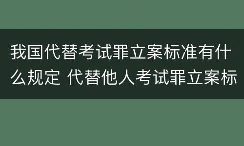 我国代替考试罪立案标准有什么规定 代替他人考试罪立案标准