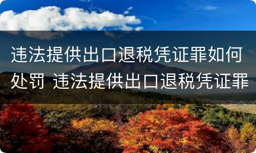 违法提供出口退税凭证罪如何处罚 违法提供出口退税凭证罪的犯罪主体